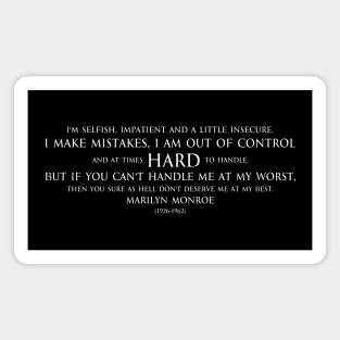 I'm selfish, impatient and a little insecure. I make mistakes, I am out of control and at times hard to handle. But if you can't handle me at my worst, then you sure as hell don't deserve me at my best. Inspirational quote by Marilyn Monroe white Magnet